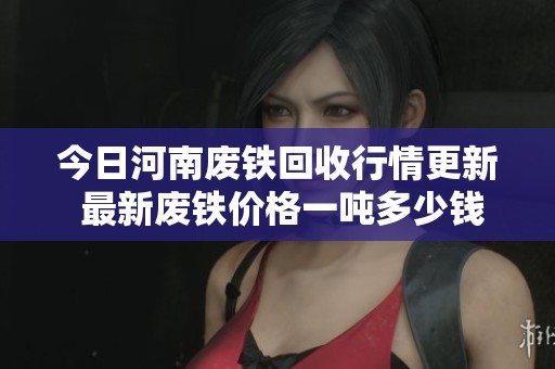 今日河南废铁回收行情更新 最新废铁价格一吨多少钱