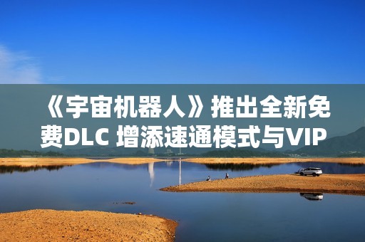 《宇宙机器人》推出全新免费DLC 增添速通模式与VIP机器人玩法