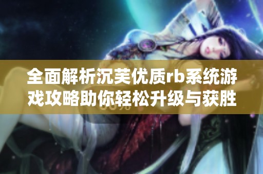 全面解析沉芙优质rb系统游戏攻略助你轻松升级与获胜