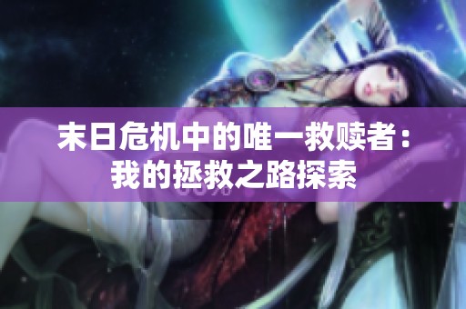 末日危机中的唯一救赎者：我的拯救之路探索