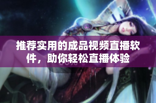 推荐实用的成品视频直播软件，助你轻松直播体验