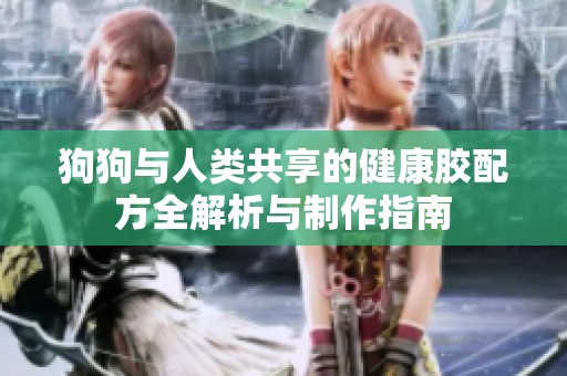 狗狗与人类共享的健康胶配方全解析与制作指南