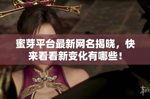 蜜芽平台最新网名揭晓，快来看看新变化有哪些！