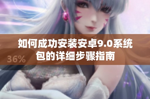 如何成功安装安卓9.0系统包的详细步骤指南