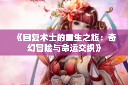 《回复术士的重生之旅：奇幻冒险与命运交织》