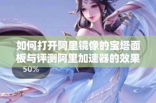 如何打开阿里镜像的宝塔面板与评测阿里加速器的效果
