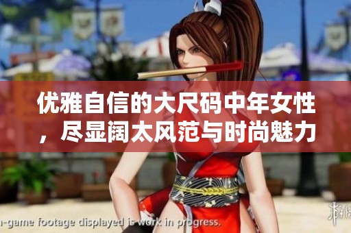 优雅自信的大尺码中年女性，尽显阔太风范与时尚魅力