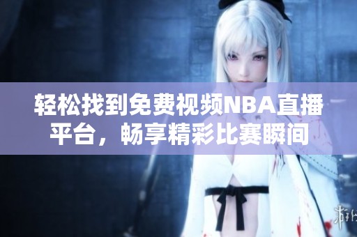 轻松找到免费视频NBA直播平台，畅享精彩比赛瞬间