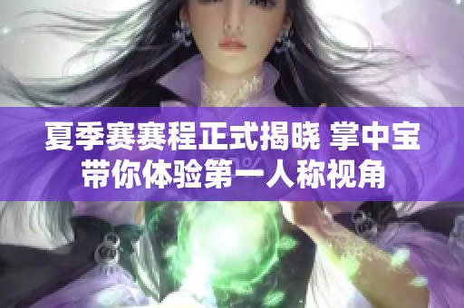 夏季赛赛程正式揭晓 掌中宝带你体验第一人称视角