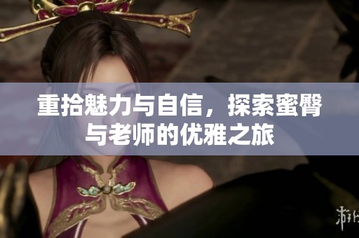 重拾魅力与自信，探索蜜臀与老师的优雅之旅