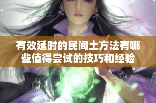 有效延时的民间土方法有哪些值得尝试的技巧和经验