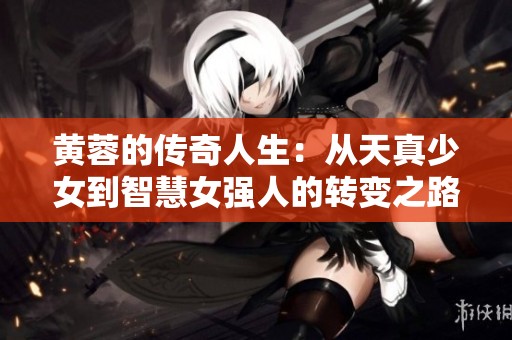 黄蓉的传奇人生：从天真少女到智慧女强人的转变之路