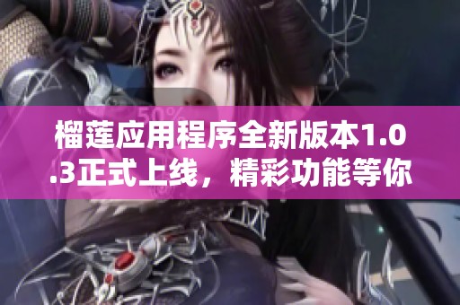 榴莲应用程序全新版本1.0.3正式上线，精彩功能等你体验