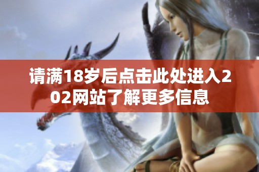 请满18岁后点击此处进入202网站了解更多信息