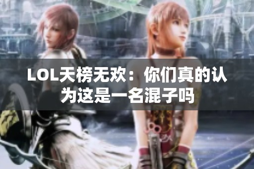 LOL天榜无欢：你们真的认为这是一名混子吗