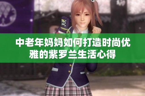 中老年妈妈如何打造时尚优雅的紫罗兰生活心得