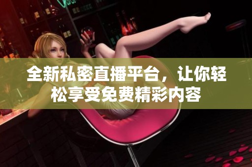 全新私密直播平台，让你轻松享受免费精彩内容