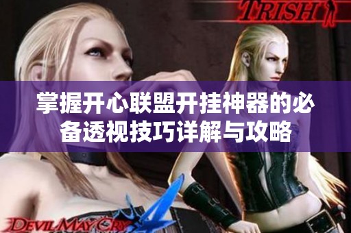 掌握开心联盟开挂神器的必备透视技巧详解与攻略