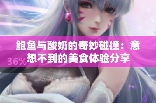 鲍鱼与酸奶的奇妙碰撞：意想不到的美食体验分享