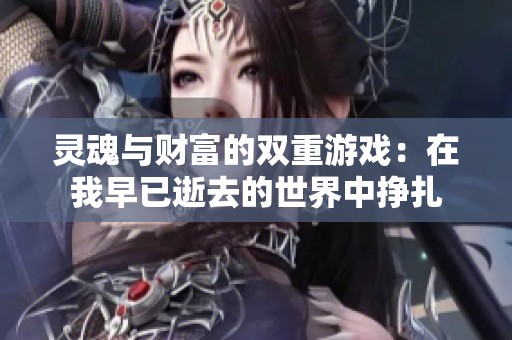 灵魂与财富的双重游戏：在我早已逝去的世界中挣扎