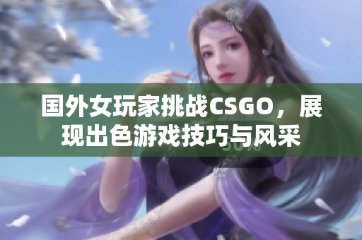 国外女玩家挑战CSGO，展现出色游戏技巧与风采