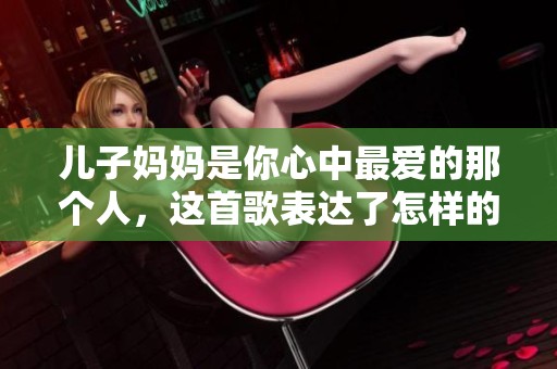儿子妈妈是你心中最爱的那个人，这首歌表达了怎样的情感