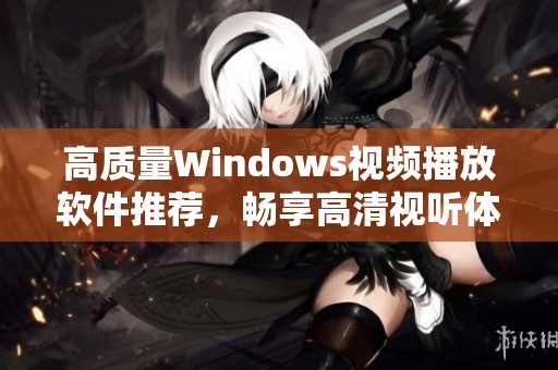高质量Windows视频播放软件推荐，畅享高清视听体验