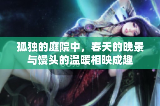 孤独的庭院中，春天的晚景与馒头的温暖相映成趣