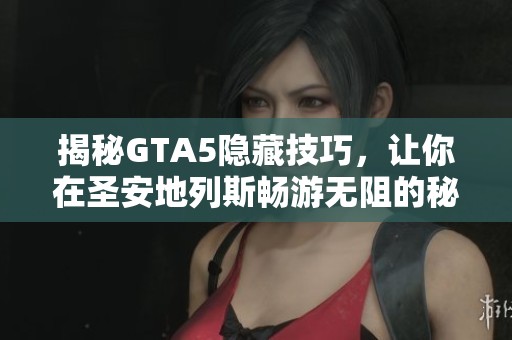 揭秘GTA5隐藏技巧，让你在圣安地列斯畅游无阻的秘诀分享