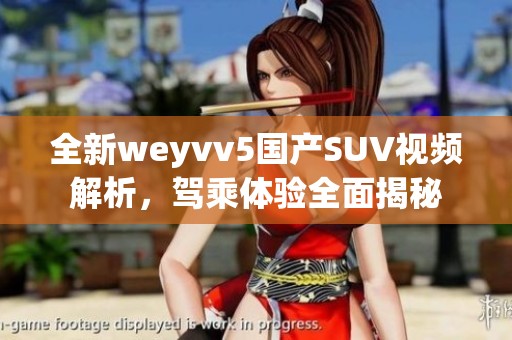 全新weyvv5国产SUV视频解析，驾乘体验全面揭秘