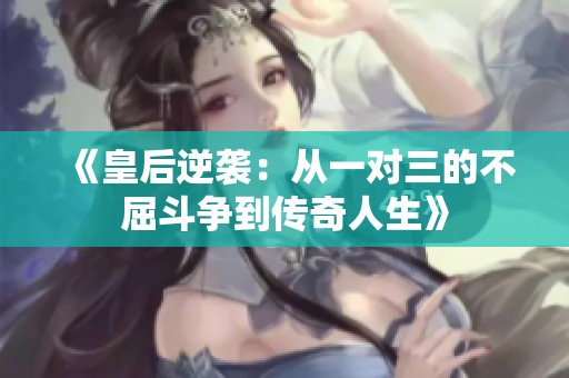 《皇后逆袭：从一对三的不屈斗争到传奇人生》