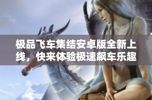 极品飞车集结安卓版全新上线，快来体验极速飙车乐趣！