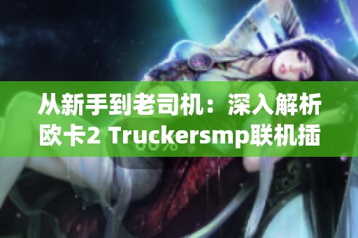 从新手到老司机：深入解析欧卡2 Truckersmp联机插件使用技巧