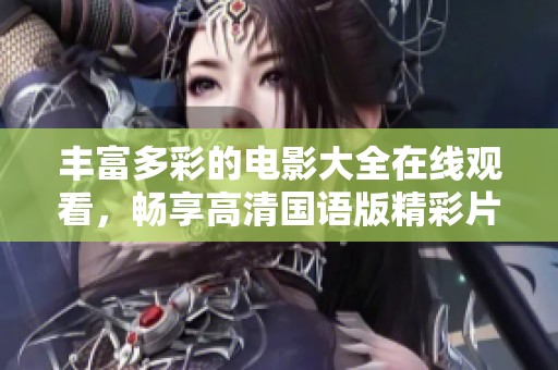 丰富多彩的电影大全在线观看，畅享高清国语版精彩片段
