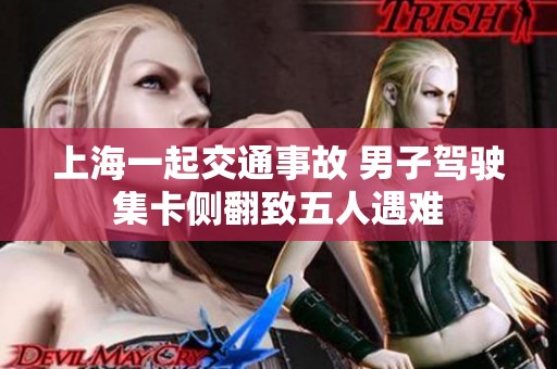 上海一起交通事故 男子驾驶集卡侧翻致五人遇难