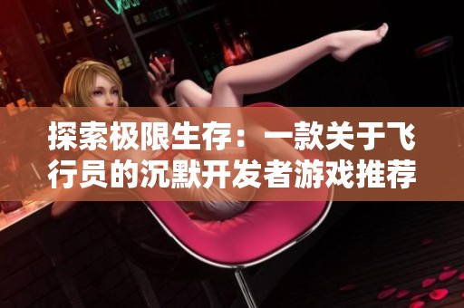探索极限生存：一款关于飞行员的沉默开发者游戏推荐