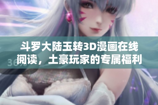 斗罗大陆玉转3D漫画在线阅读，土豪玩家的专属福利！