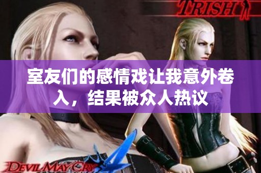 室友们的感情戏让我意外卷入，结果被众人热议