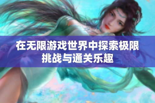 在无限游戏世界中探索极限挑战与通关乐趣