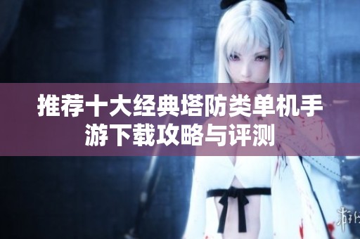 推荐十大经典塔防类单机手游下载攻略与评测