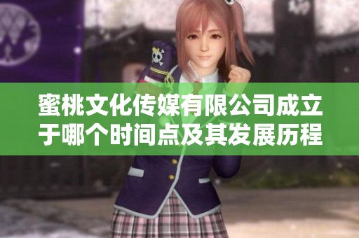 蜜桃文化传媒有限公司成立于哪个时间点及其发展历程探讨