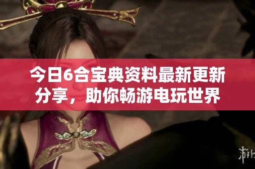 今日6合宝典资料最新更新分享，助你畅游电玩世界