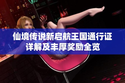 仙境传说新启航王国通行证详解及丰厚奖励全览