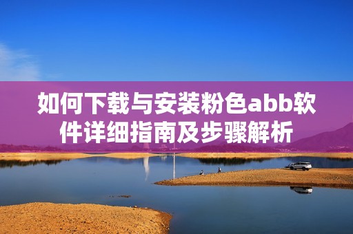 如何下载与安装粉色abb软件详细指南及步骤解析