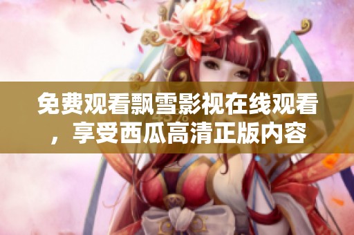 免费观看飘雪影视在线观看，享受西瓜高清正版内容