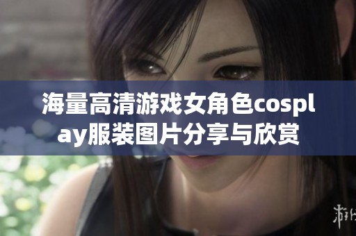 海量高清游戏女角色cosplay服装图片分享与欣赏