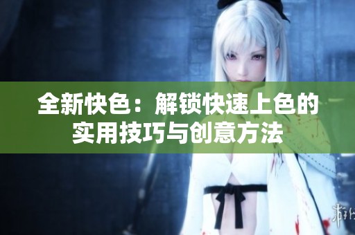全新快色：解锁快速上色的实用技巧与创意方法