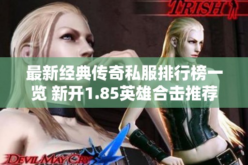 最新经典传奇私服排行榜一览 新开1.85英雄合击推荐游戏榜单