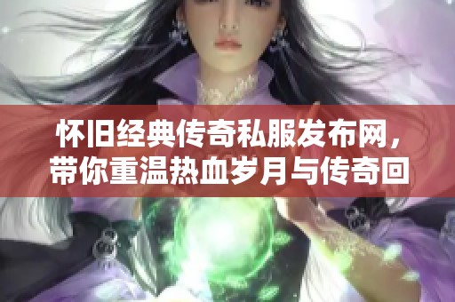 怀旧经典传奇私服发布网，带你重温热血岁月与传奇回忆