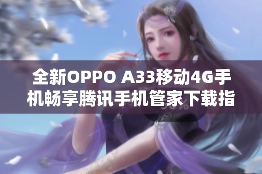 全新OPPO A33移动4G手机畅享腾讯手机管家下载指南